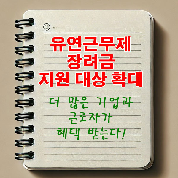 유연근무제 장려금 지원 대상 확대 더 많은 기업과 근로자가 혜택 받는다!