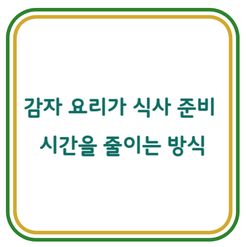 감자 요리가 식사 준비 시간을 줄이는 방식