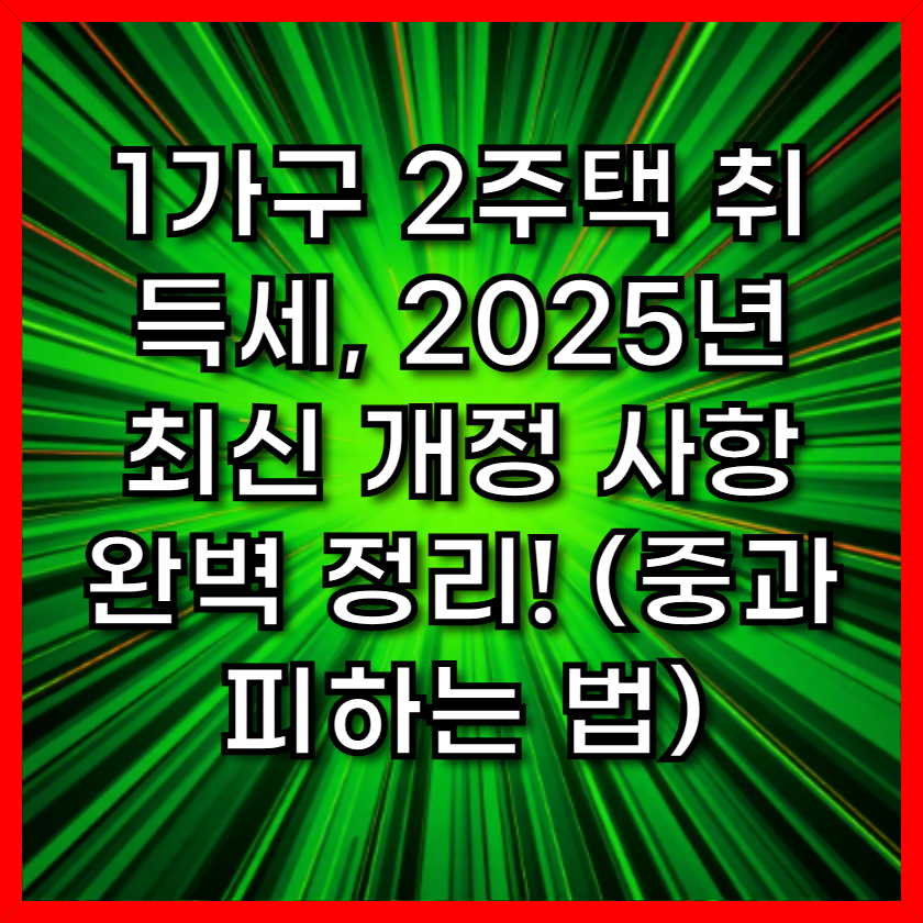 1가구 2주택 취득세, 2025년 최신 개정 사항 완벽 정리! (중과 피하는 법)