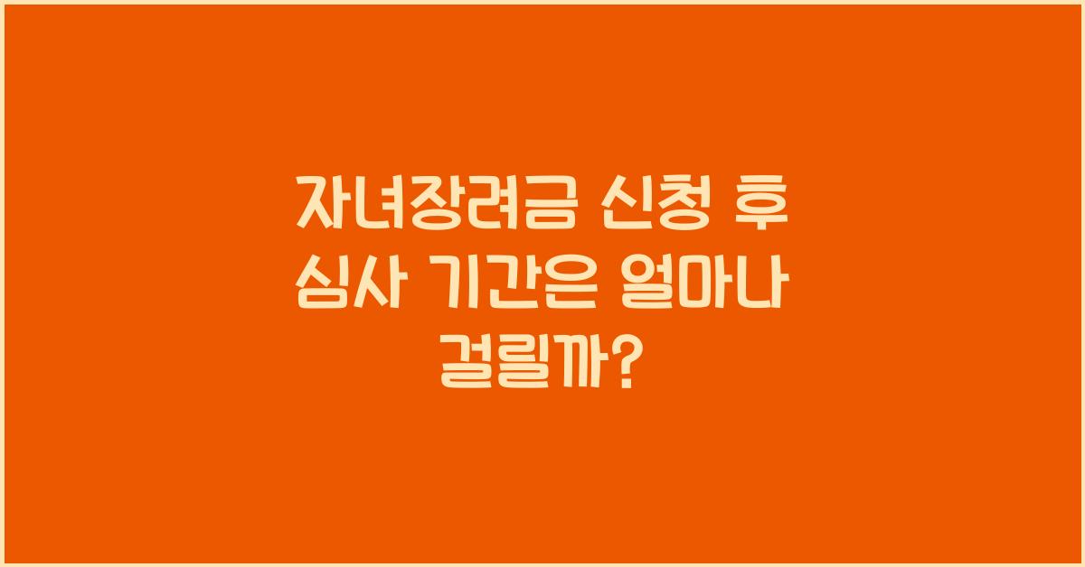 자녀장려금 신청 후 심사 기간은