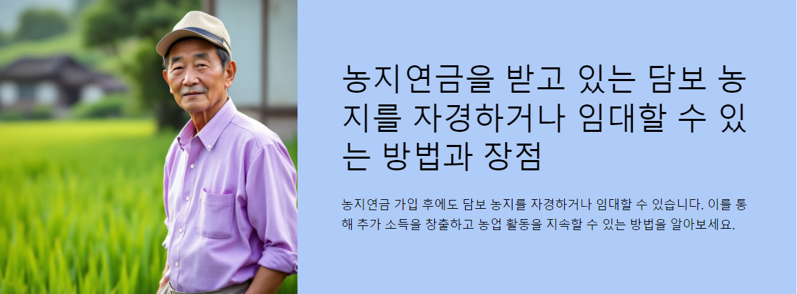 농지연금을 받고 있는 담보 농지를 자경하거나 임대할 수 있는 방법과 장점