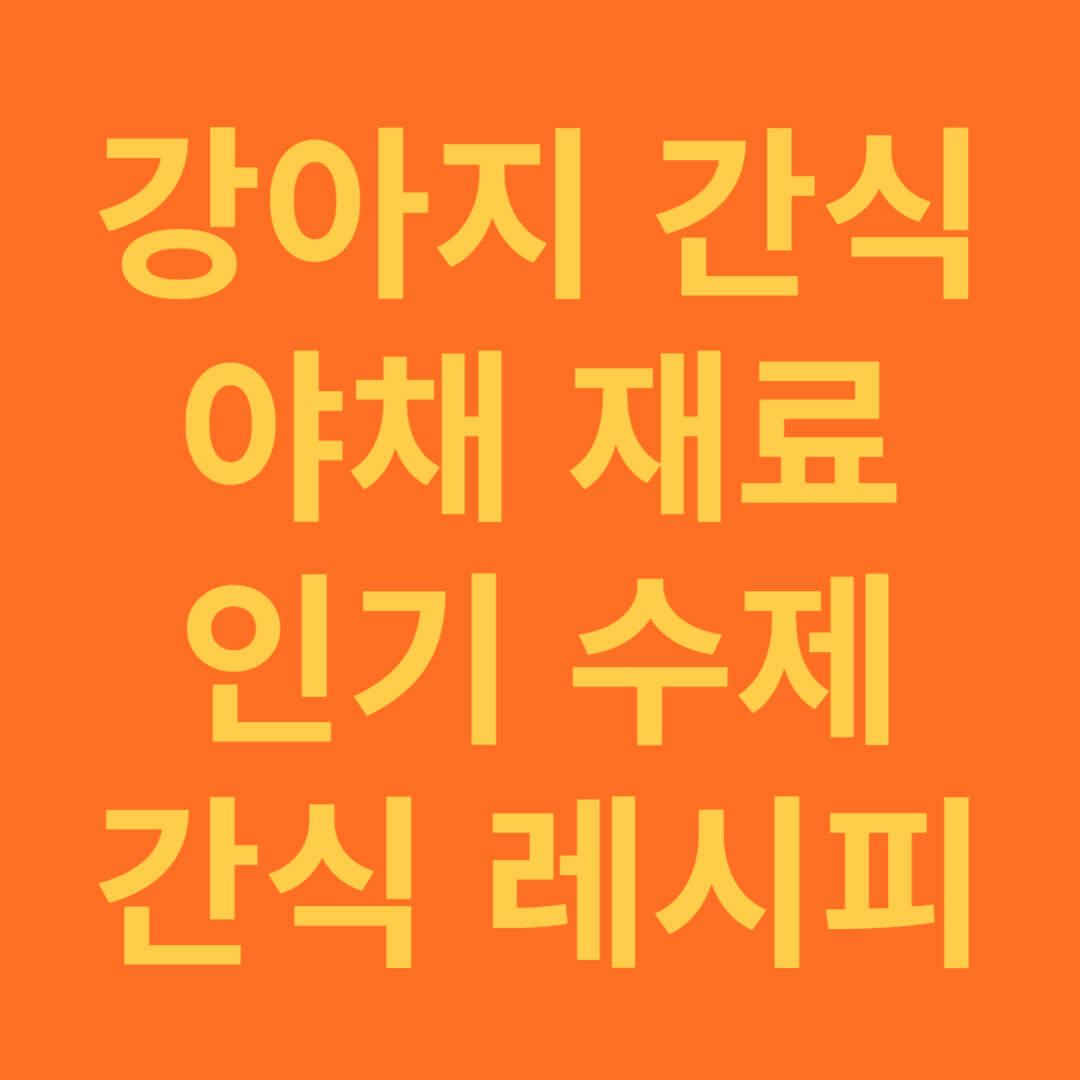 강아지 간식 야채 과일의 효능과 건강에 좋은 수제 간식 레시피