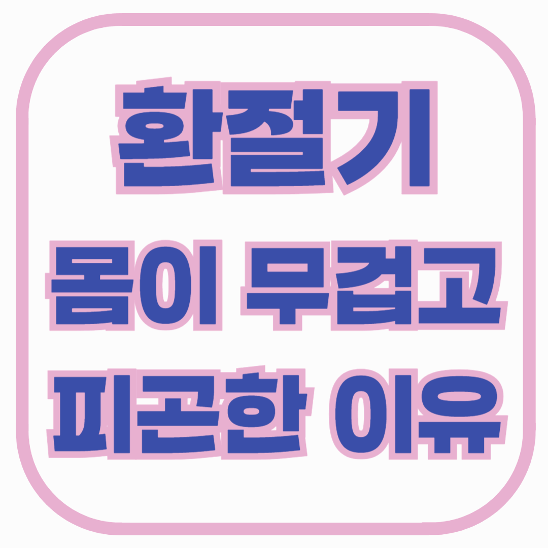 환절기마다 몸이 무겁고 피곤한 이유
