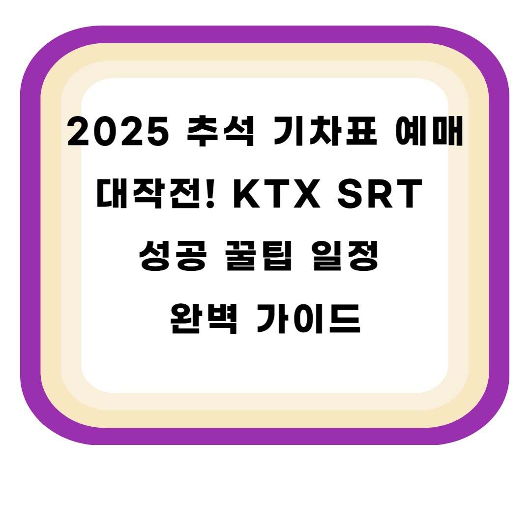 2025 추석 기차표 예매 대작전! KTX SRT 성공 꿀팁 일정 완벽 가이드
