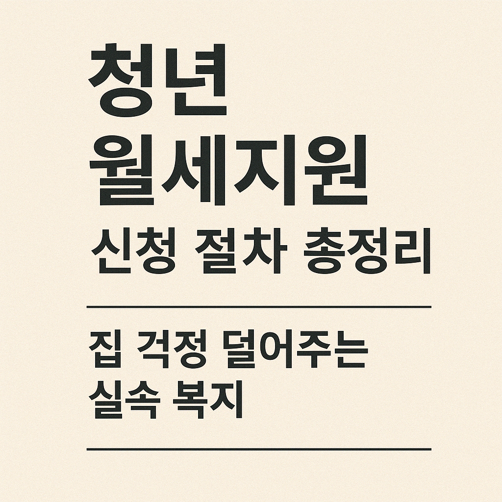 청년 월세지원 신청 절차 총정리 ❘ 집 걱정 덜어주는 실속 복지.