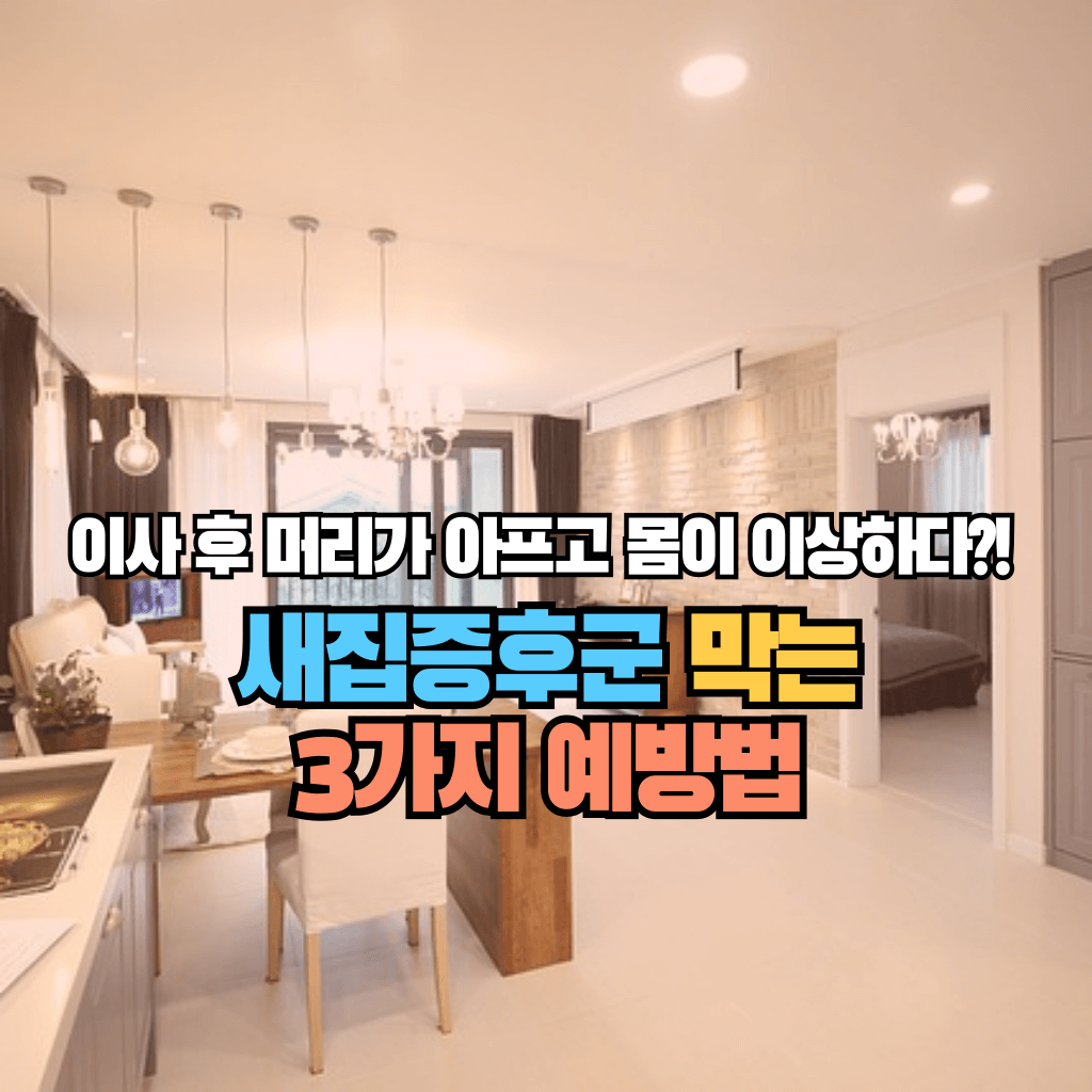 이사 후 머리가 아프고 몸이 이상하다?!: 새집증후군 막는 3가지 예방법