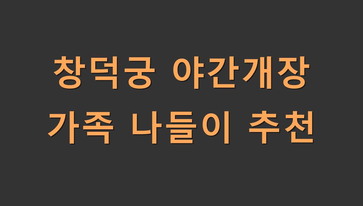 창덕궁 야간개장 가족 나들이 추천