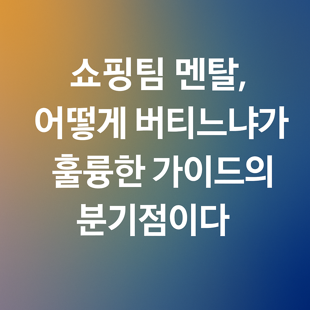쇼핑팀 멘탈, 어떻게 버티는냐가 훌륭한 가이드의 분기점이다