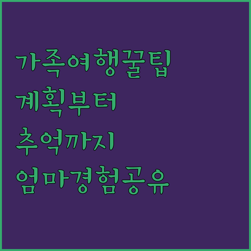 가족 여행의 모든 것: 계획부터 추억