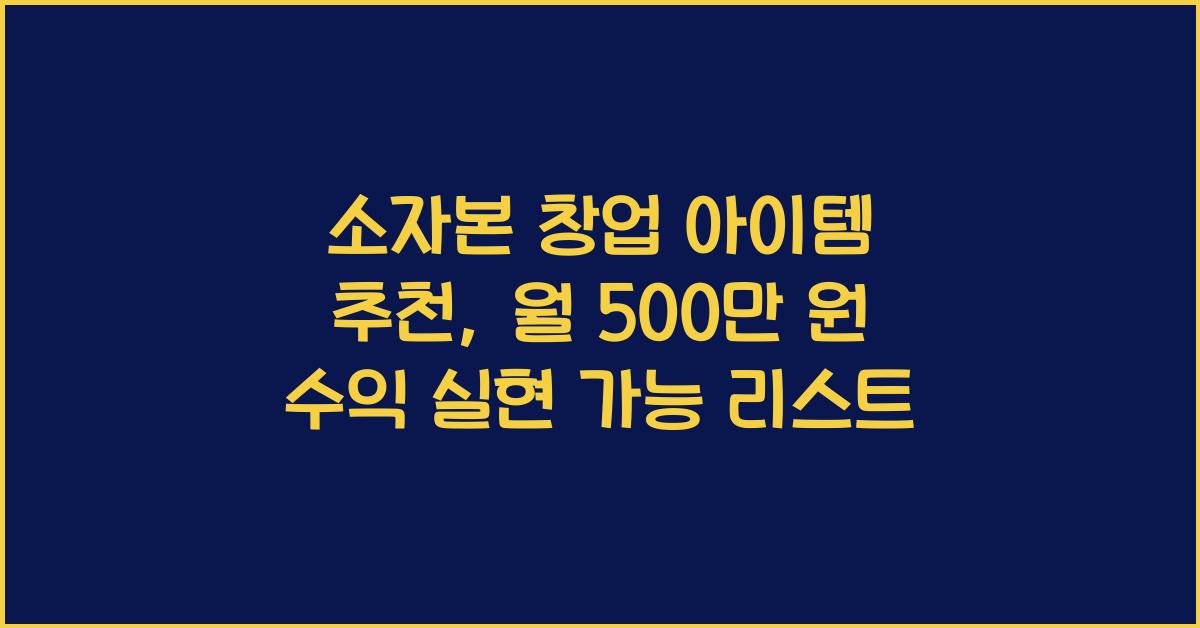소자본 창업 아이템 추천, 월 500만 원 수익 실현 가능 리스트