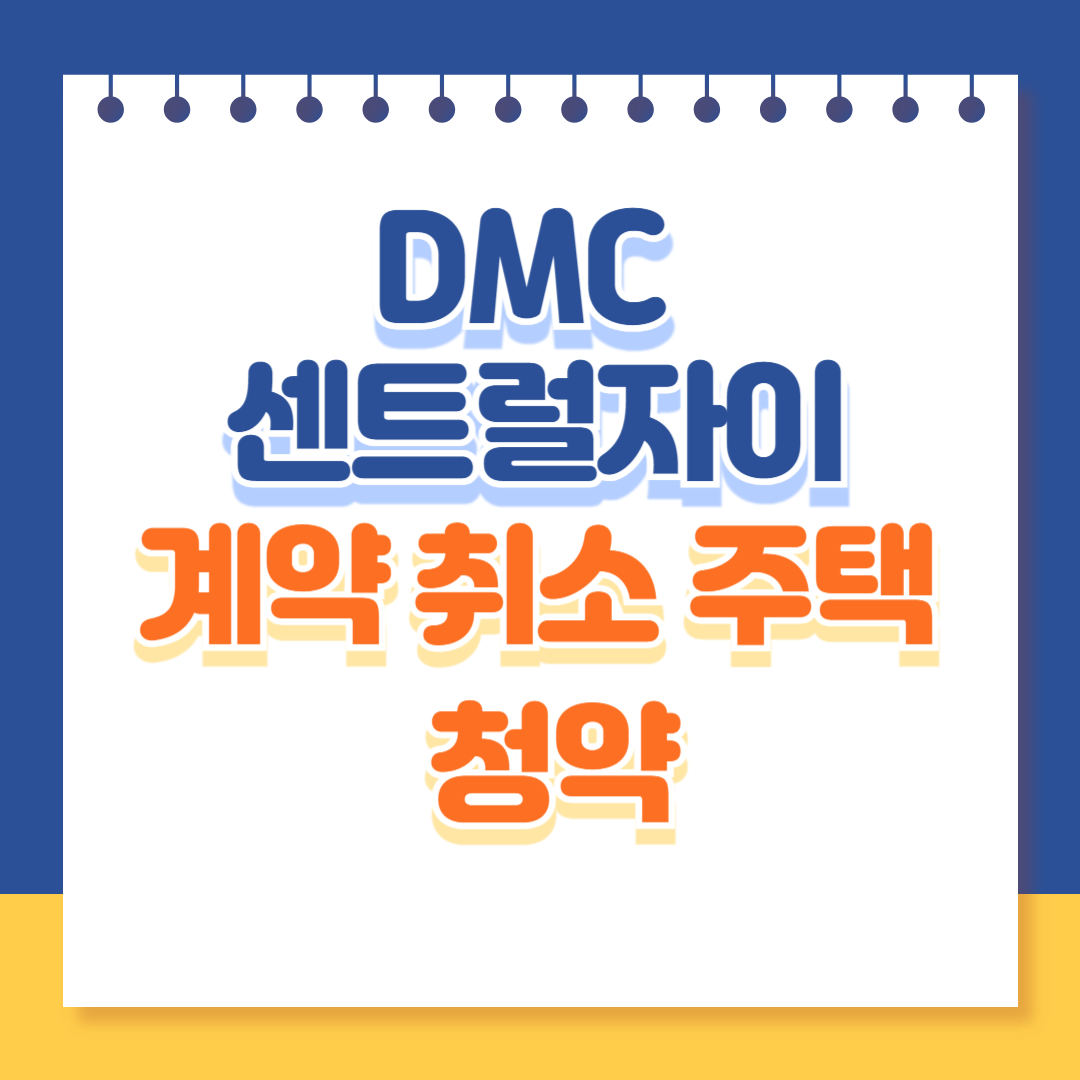 DMC센트럴자이 계약 취소 주택 청약 알아보기