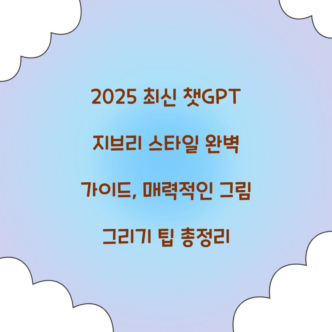 2025 최신 챗GPT 지브리 스타일 완벽 가이드