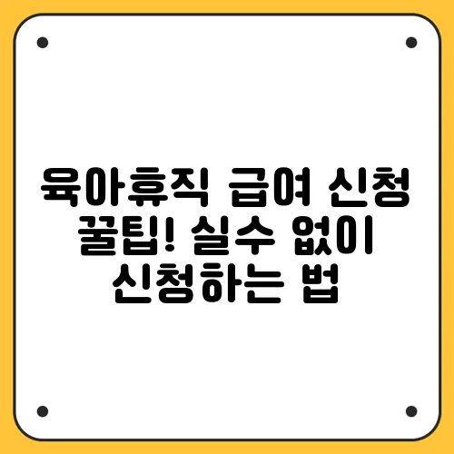 육아휴직 급여 신청 꿀팁! 실수 없이 신청하는 법
