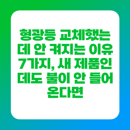 형광등 교체했는데 안 켜지는 이유 7가지, 새 제품인데도 불이 안 들어온다면