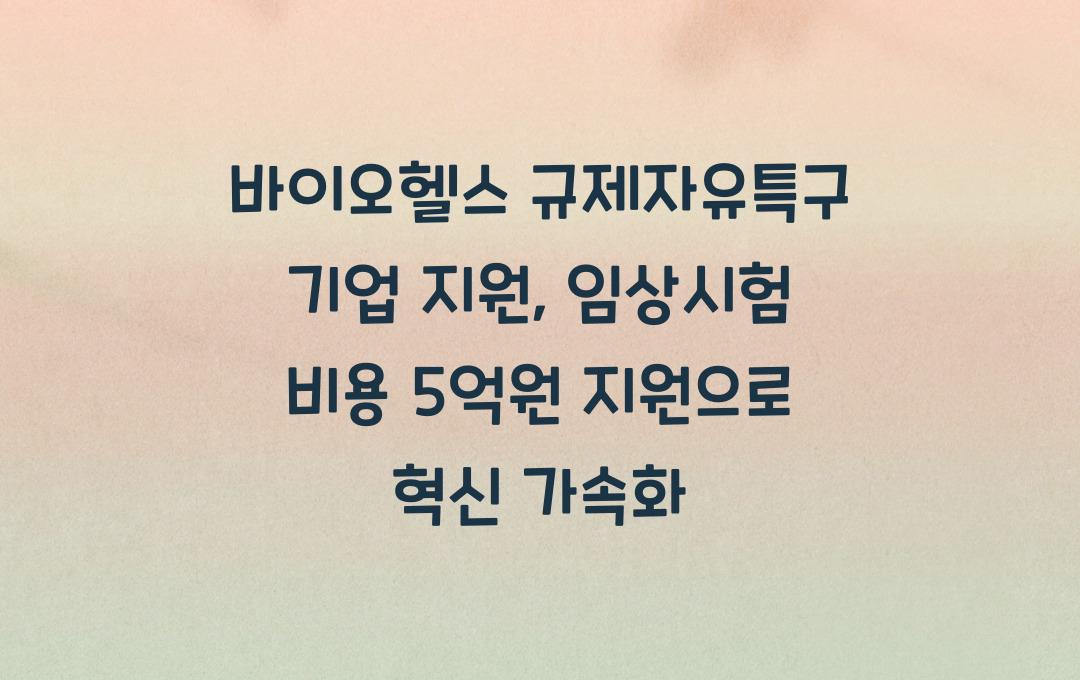 바이오헬스 규제자유특구 기업 지원, 임상시험 비용 최대 5억원 지원