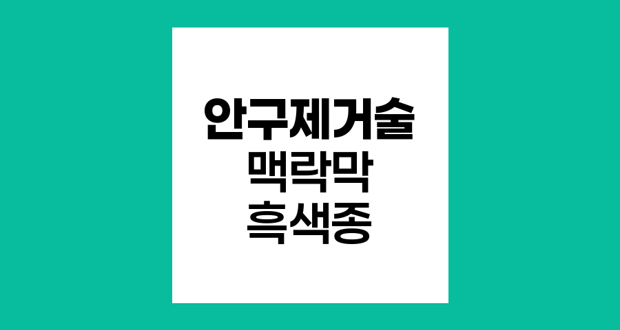 맥락막 흑색종 안구제거술 적응증과 과정