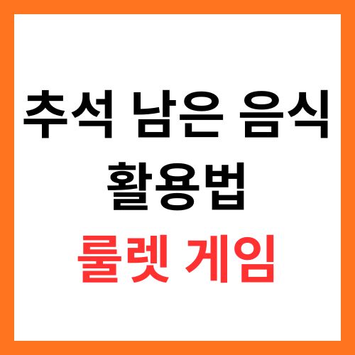 추석 남은 음식 활용법 – 룰렛 돌려 추천받는 리메이크 요리 아이디어