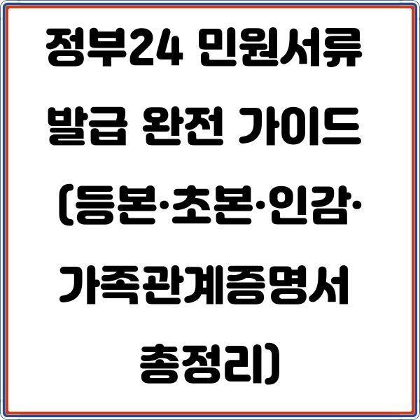 정부24 민원서류 발급 완전 가이드 (등본&middot;초본&middot;인감&middot;가족관계증명서 총정리)