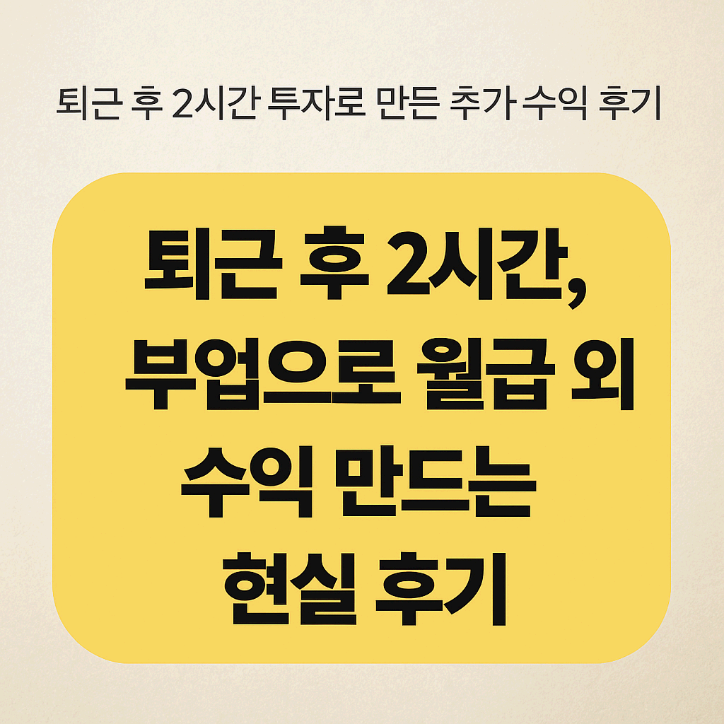 퇴근 후 2시간, 부업으로 월급 외 수익 만드는 현실 후기