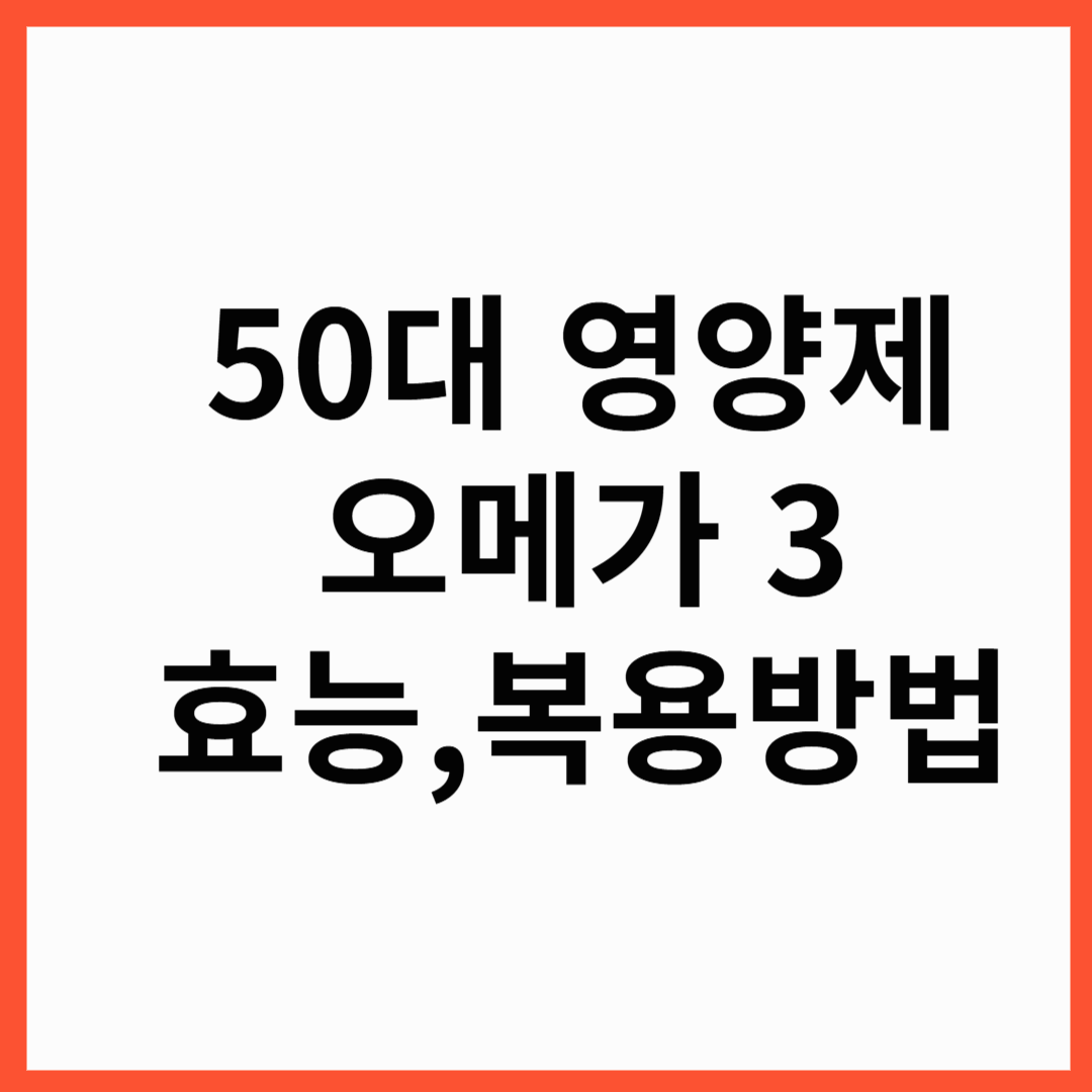 50대 필수 영양제인 오메가3 효능과 부작용 , 오메가3 섭취방법