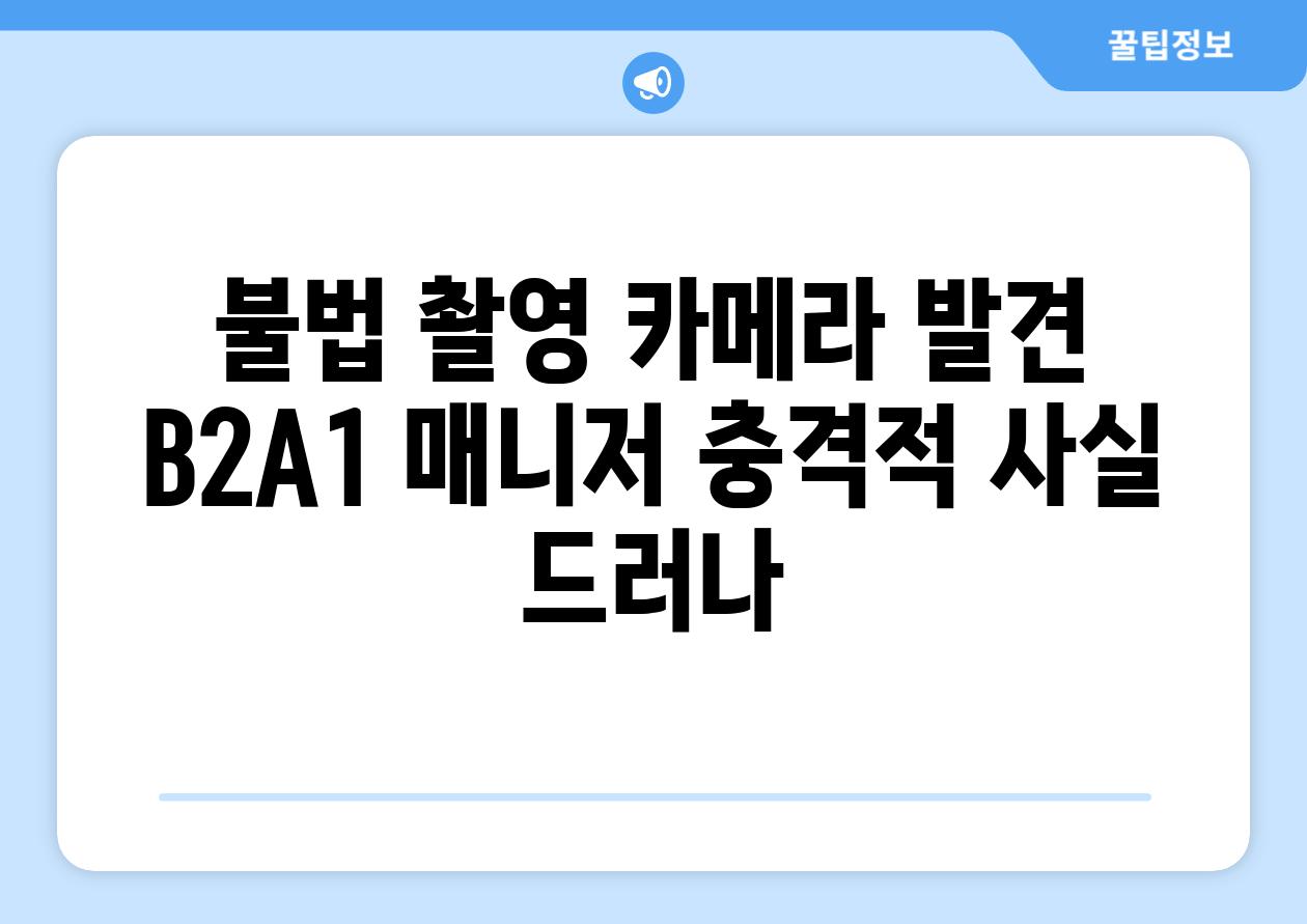 불법 촬영 카메라 발견 B2A1 매니저 충격적 사실 드러나