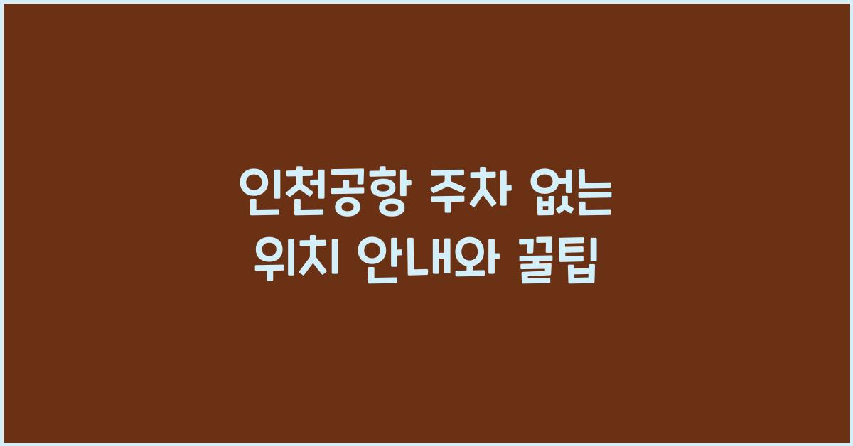 인천공항 주차 없는 위치