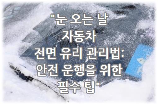 눈 오는 날 자동차 전면 유리 관리법: 안전 운행을 위한 필수 팁