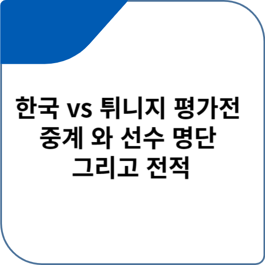 한국 vs 튀니지 평가전 중계 와 선수 명단 그리고 전적