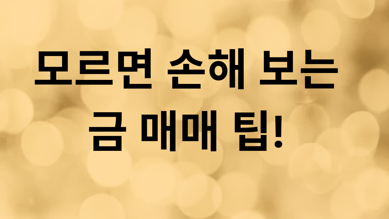모르면 손해 보는 금 매매 팁
