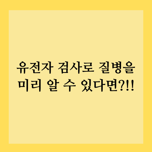 유전자 검사로 질병을 미리 알 수 있다면?!!