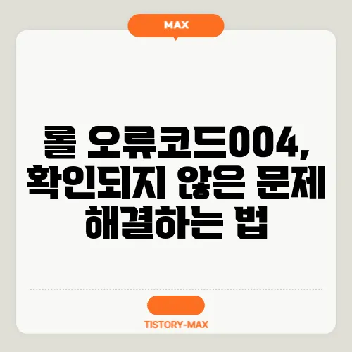 롤 오류코드004, 확인되지 않은 문제 해결하는 법
