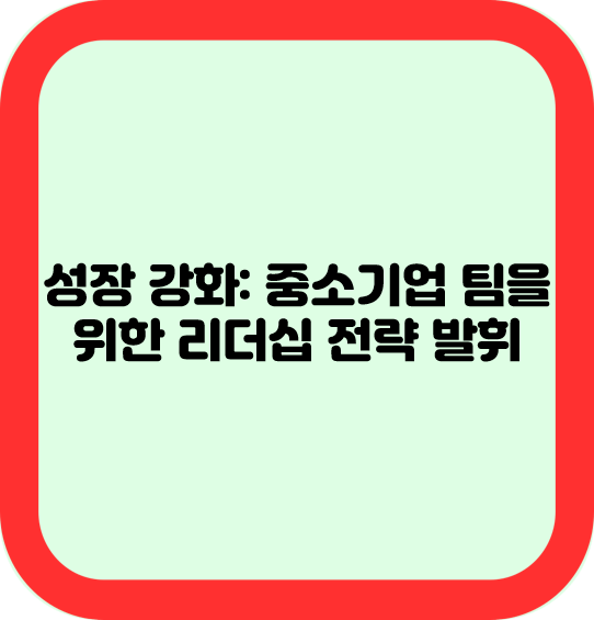 성장 강화: 중소기업 팀을 위한 리더십 전략 발휘