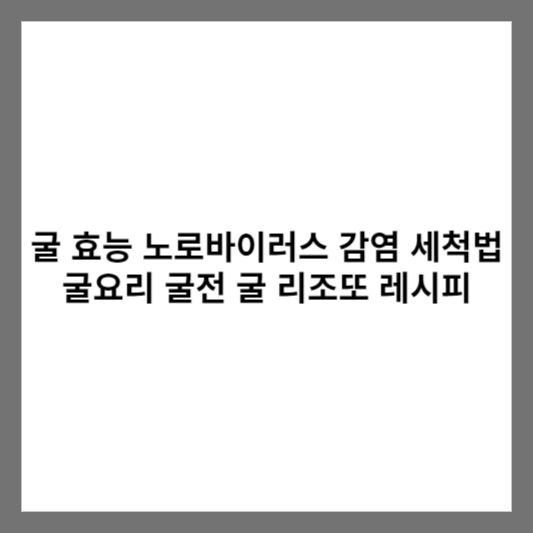 굴 효능 노로바이러스 감염 세척법 굴요리 굴전 굴 리조또 레시피