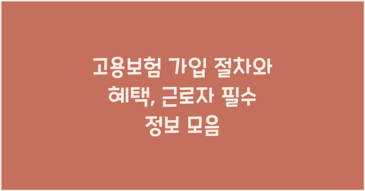 고용보험 가입 절차와 혜택, 근로자를 위한 필수 정보