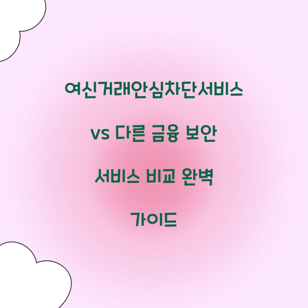 여신거래안심차단서비스 vs 다른 금융 보안 서비스 비교