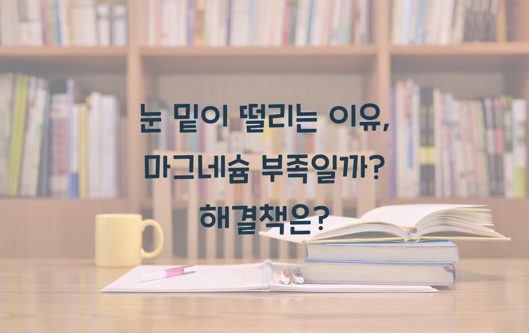 눈 밑이 떨리는 이유, 마그네슘 부족 때문일까? 해결책 확인!