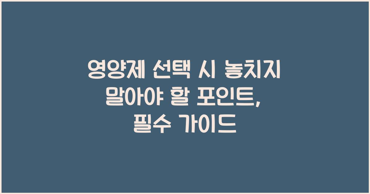 영양제 선택 시 놓치지 말아야 할 포인트  