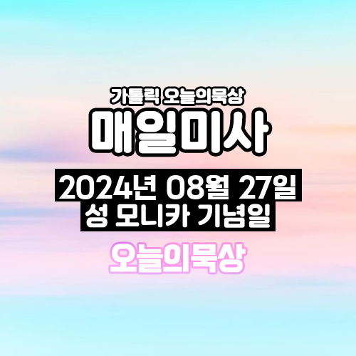 2024년 8월 27일 매일미사 성녀 모니카 기념일 오늘의 묵상