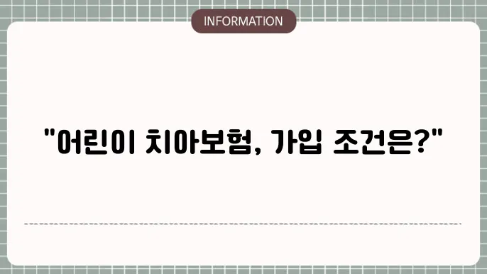 어린이 치아보험 가입조건 내에 제시한 필수사항 🤖