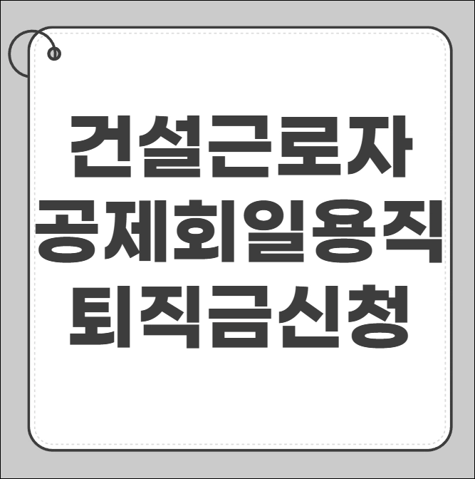 건설근로자 공제회 건설 일용직 퇴직금