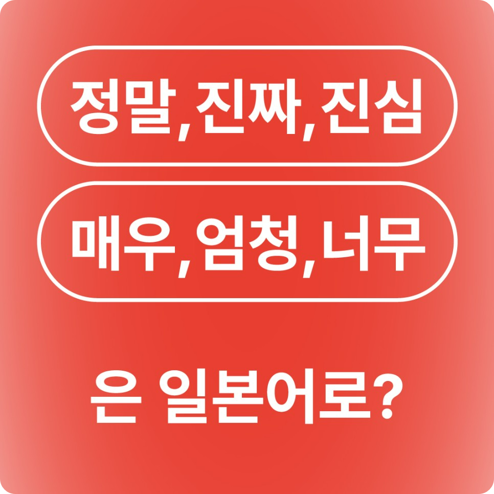 정말 진짜 진심 매우 엄청 너무 일본어로