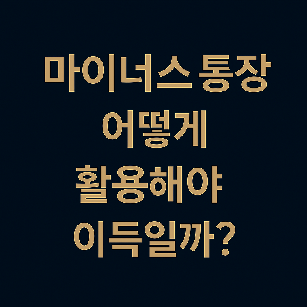 마이너스 통장, 어떻게 활용해야 이득일까? – 똑똑한 사용법과 주의사항 완전 정리