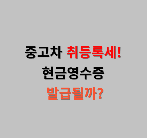 중고차 살 때 낸 취등록세, 연말정산 소득공제와 현금영수증 처리 될까?