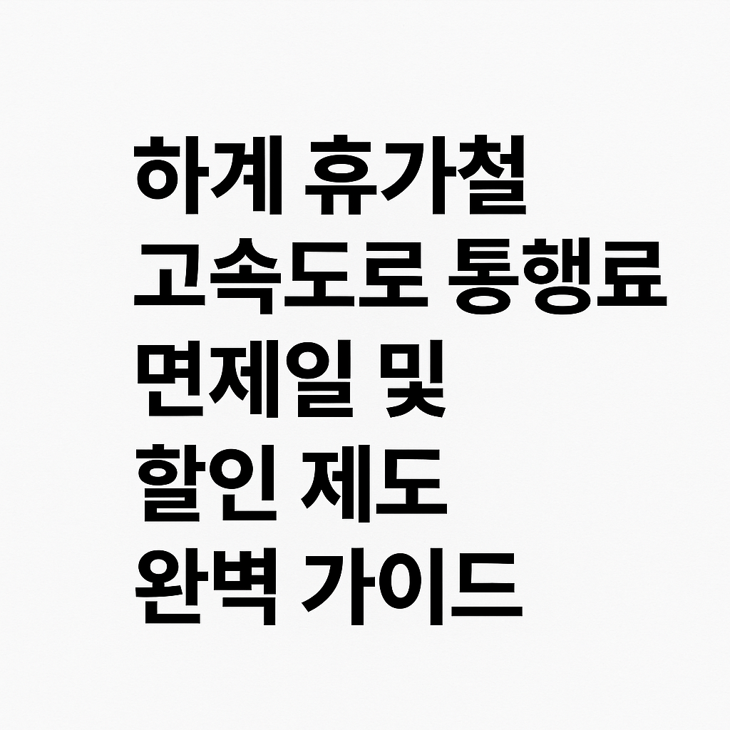 2025년 하계 휴가철 고속도로 통행료 면제일 및 할인 제도 완벽 가이드
