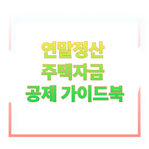 연말정산 주택자금 공제 가이드북｜전세&middot;주담대&middot;청약저축 한 번에 끝내기