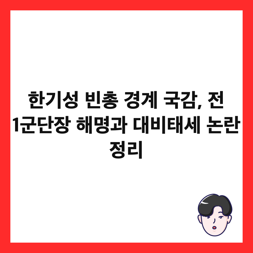 한기성 빈총 경계 국감, 전 1군단장 해명과 대비태세 논란 정리 썸네일