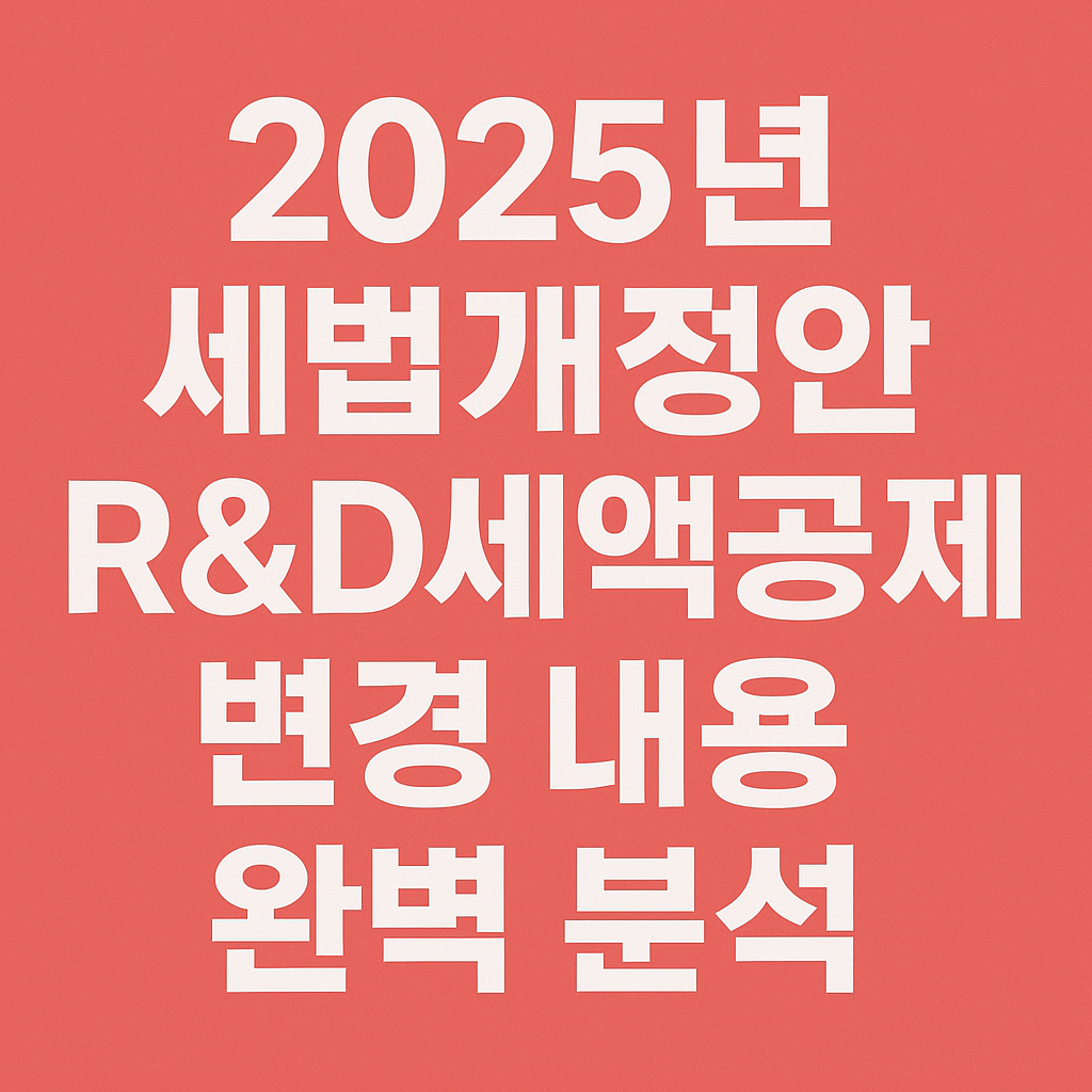 2025 R&amp;D 세법개정안 변경내용 분석
