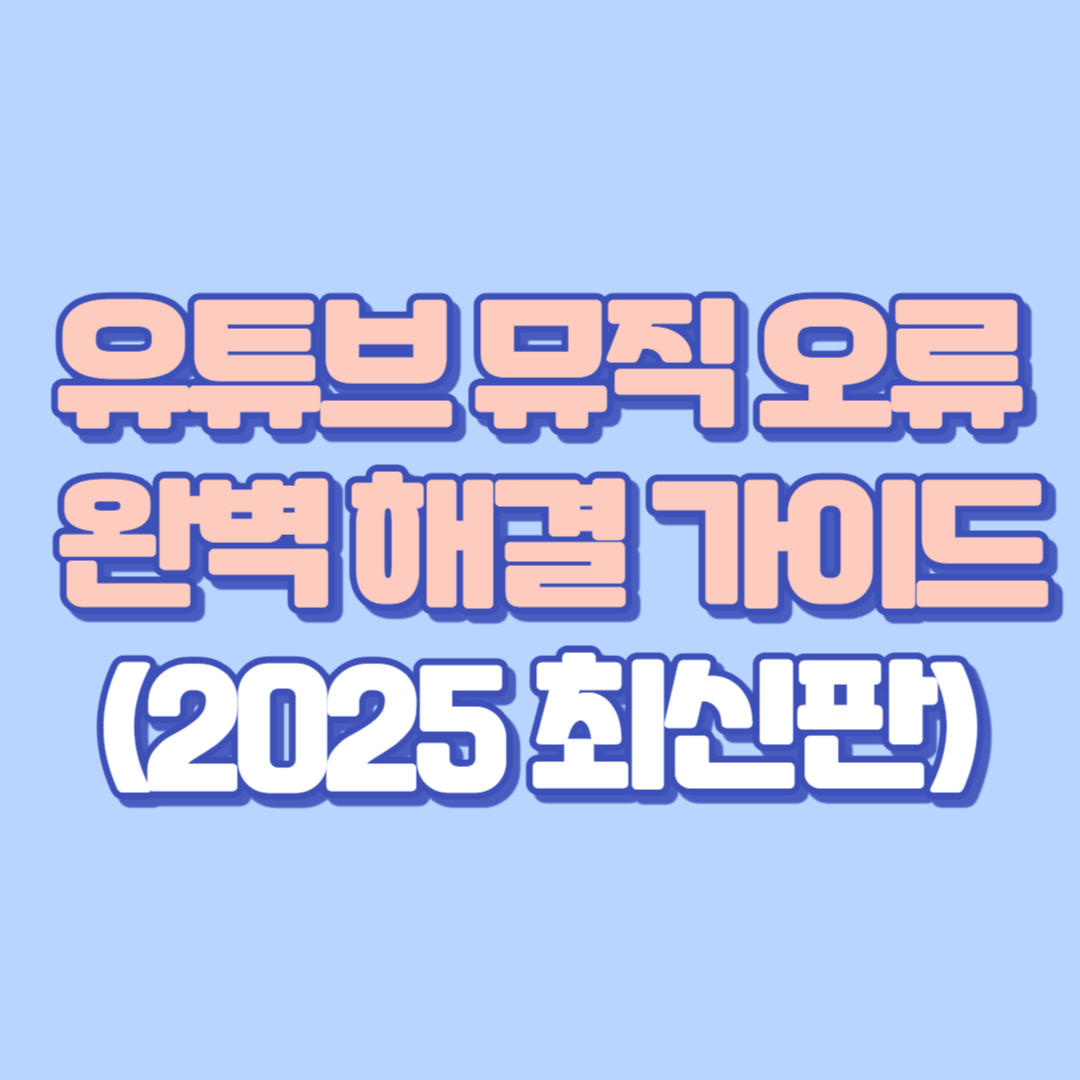 유튜브 뮤직 오류 완벽 해결 가이드 (2025 최신판)