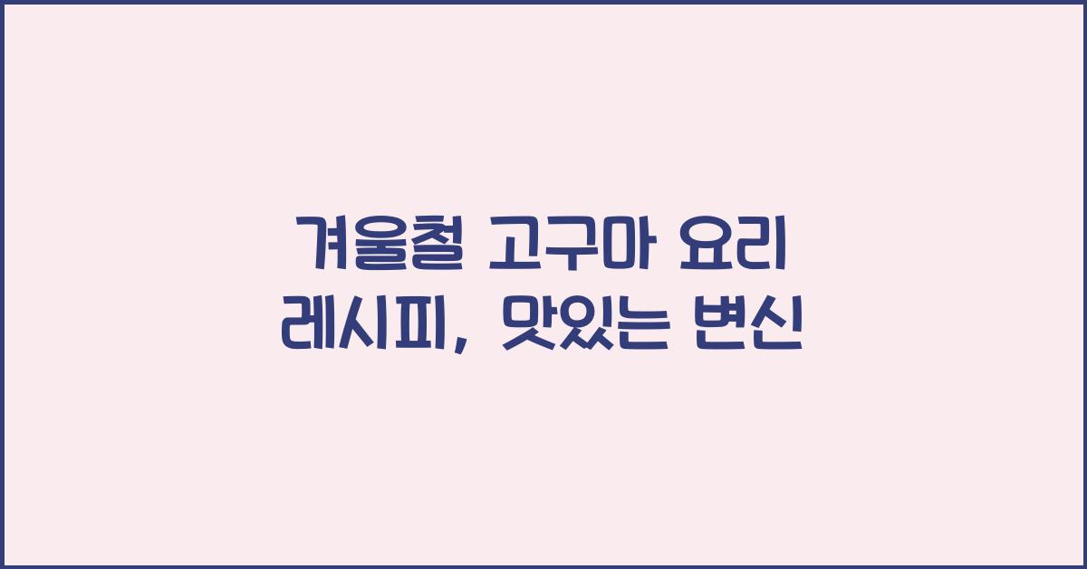 겨울철 고구마 요리 레시피