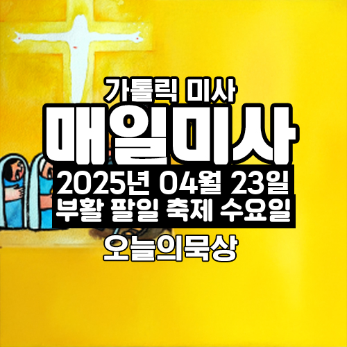 2025년 4월 23일 매일미사 부활 팔일 축제 수요일 오늘의 묵상